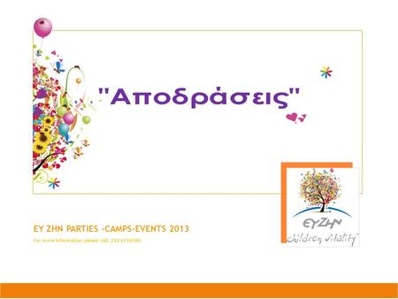 EY ZHN PARTIES –CAMPS-EVENTS 2013 For more information please call: 210 6754300.