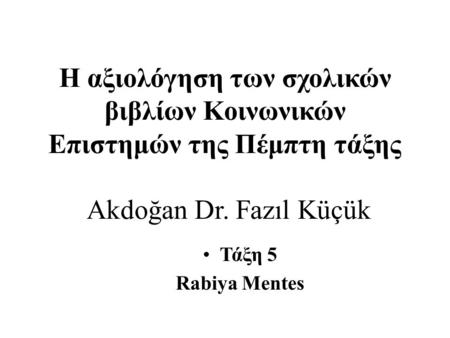 Η αξιολόγηση των σχολικών βιβλίων Κοινωνικών Επιστημών της Πέμπτη τάξης Akdoğan Dr. Fazıl Küçük Τάξη 5 Rabiya Mentes.
