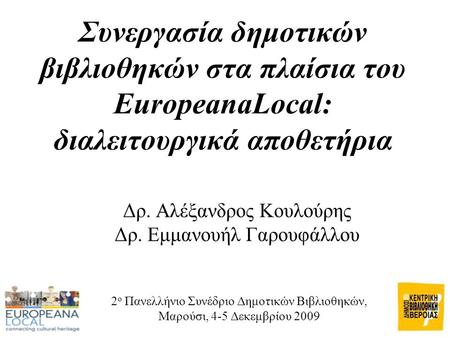 Συνεργασία δημοτικών βιβλιοθηκών στα πλαίσια του EuropeanaLocal: διαλειτουργικά αποθετήρια Δρ. Αλέξανδρος Κουλούρης Δρ. Εμμανουήλ Γαρουφάλλου 2 ο Πανελλήνιο.