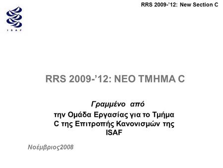 RRS 2009-’12: New Section C RRS 2009-’12: ΝΕΟ ΤΜΗΜΑ C Γραμμένο από την Ομάδα Εργασίας για το Τμήμα C της Επιτροπής Κανονισμών της ISAF Νοέμβριος2008.