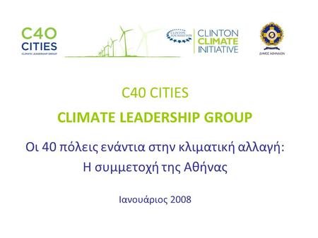 C40 CITIES CLIMATE LEADERSHIP GROUP Οι 40 πόλεις ενάντια στην κλιματική αλλαγή: Η συμμετοχή της Αθήνας Ιανουάριος 2008.