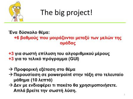 The big project! 1 Ένα δύσκολο θέμα: +6 βαθμούς που μοιράζονται μεταξύ των μελών της ομάδας +3 για σωστή επίλυση του αλγοριθμικού μέρους +3 για το τελικό.