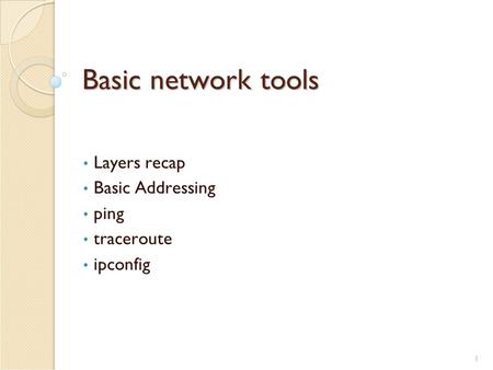 1 Basic network tools Layers recap Basic Addressing ping traceroute ipconfig.