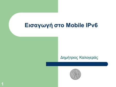 1 Εισαγωγή στο Mobile IPv6 Δημήτριος Καλογεράς. 2 Ανάλυση Παρουσίασης Εισαγωγή Σχετικά χαρακτηριστικά of IPv6 Βασικές διαφορές μεταξύ MIPv4 και MIPv6.