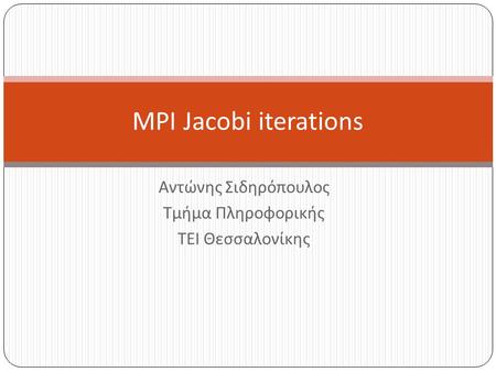 Αντώνης Σιδηρόπουλος Τμήμα Πληροφορικής ΤΕΙ Θεσσαλονίκης MPI Jacobi iterations.