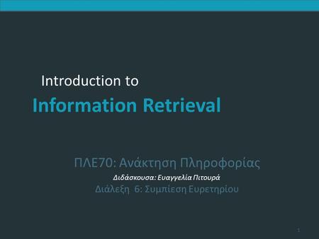 Introduction to Information Retrieval Introduction to Information Retrieval ΠΛΕ70: Ανάκτηση Πληροφορίας Διδάσκουσα: Ευαγγελία Πιτουρά Διάλεξη 6: Συμπίεση.