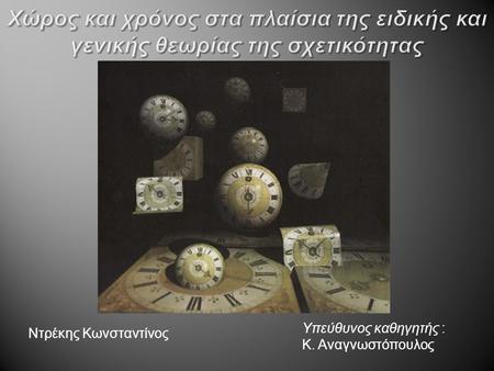 Χώρος και χρόνος στα πλαίσια της ειδικής και γενικής θεωρίας της σχετικότητας Υπεύθυνος καθηγητής : Κ. Αναγνωστόπουλος Ντρέκης Κωνσταντίνος.