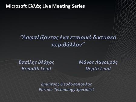 Microsoft Ελλάς Live Meeting Series. Ασφαλίζοντας εταιρικά δίκτυα Δημήτρης Παπίτσης ΙΤ Security consultant & trainer