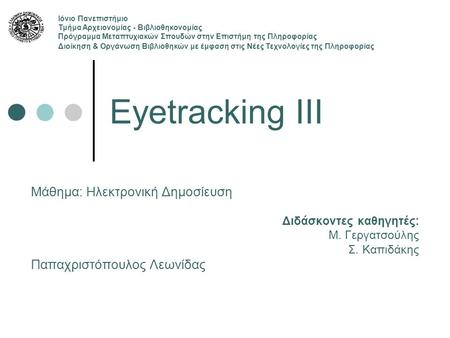 Eyetracking III Μάθημα: Ηλεκτρονική Δημοσίευση Διδάσκοντες καθηγητές: Μ. Γεργατσούλης Σ. Καπιδάκης Παπαχριστόπουλος Λεωνίδας Ιόνιο Πανεπιστήμιο Τμήμα Αρχειονομίας.
