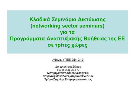 Κλαδικά Σεμινάρια Δικτύωσης (networking sector seminars) για τα Προγράμματα Αναπτυξιακής Βοήθειας της ΕΕ σε τρίτες χώρες Αθήνα, ΥΠΕΞ 25/10/10 Δρ. Δημήτρης.