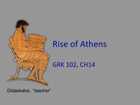 Rise of Athens GRK 102, CH14 Didaskalos, “teacher”