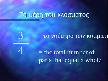 Τα μέρη του κλάσματος 3 4 =το νούμερο των κομματιών = the total number of parts that equal a whole.