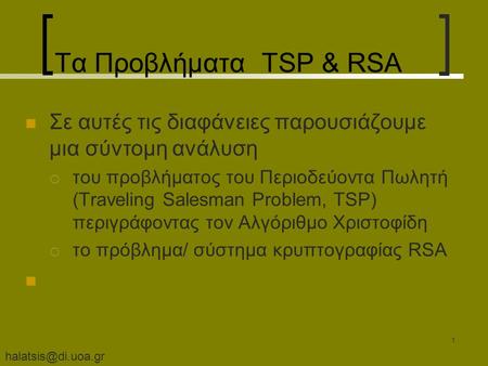 1 Τα Προβλήματα TSP & RSA Σε αυτές τις διαφάνειες παρουσιάζουμε μια σύντομη ανάλυση  του προβλήματος του Περιοδεύοντα Πωλητή (Traveling.