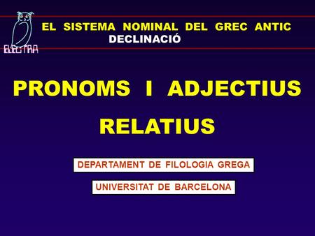EL SISTEMA NOMINAL DEL GREC ANTIC DECLINACIÓ PRONOMS I ADJECTIUS RELATIUS DEPARTAMENT DE FILOLOGIA GREGA UNIVERSITAT DE BARCELONA.