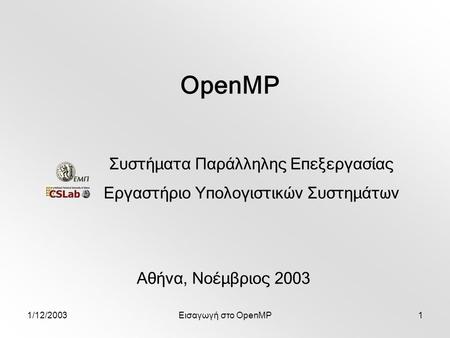 1/12/2003Εισαγωγή στο OpenMP1 OpenMP Αθήνα, Νοέμβριος 2003 Συστήματα Παράλληλης Επεξεργασίας Εργαστήριο Υπολογιστικών Συστημάτων.