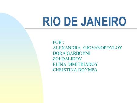 RIO DE JANEIRO FOR : ALEXANDRA GIOVANOPOYLOY DORA GARBOYNI ZOI DALIDOY ELINA DIMITRIADOY CHRISTINA DOYMPA.