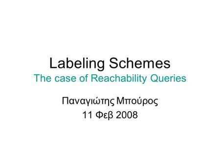 Labeling Schemes The case of Reachability Queries Παναγιώτης Μπούρος 11 Φεβ 2008.