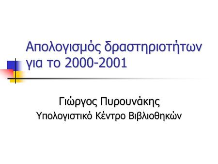 Απολογισμός δραστηριοτήτων για το 2000-2001 Γιώργος Πυρουνάκης Υπολογιστικό Κέντρο Βιβλιοθηκών.