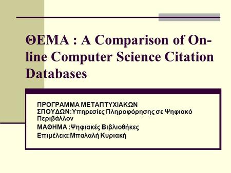 ΘΕΜΑ : A Comparison of On- line Computer Science Citation Databases ΠΡΟΓΡΑΜΜΑ ΜΕΤΑΠΤΥΧΙΑΚΩΝ ΣΠΟΥΔΩΝ:Υπηρεσίες Πληροφόρησης σε Ψηφιακό Περιβάλλον ΜΑΘΗΜΑ.