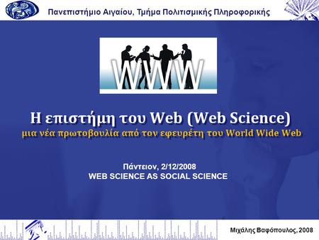 Η επιστήμη του Web (Web Science) μια νέα πρωτοβουλία από τον εφευρέτη του World Wide Web Πανεπιστήμιο Αιγαίου, Τμήμα Πολιτισμικής Πληροφορικής Μιχάλης.
