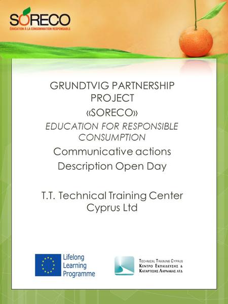 GRUNDTVIG PARTNERSHIP PROJECT «SORECO» EDUCATION FOR RESPONSIBLE CONSUMPTION Communicative actions Description Open Day T.T. Technical Training Center.