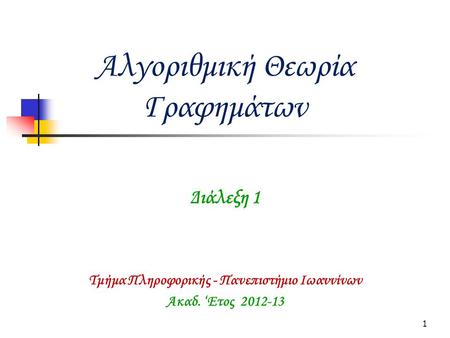 1 Αλγοριθμική Θεωρία Γραφημάτων Ακαδ. ‘Ετος 2012-13 Τμήμα Πληροφορικής - Πανεπιστήμιο Ιωαννίνων Διάλεξη 1.