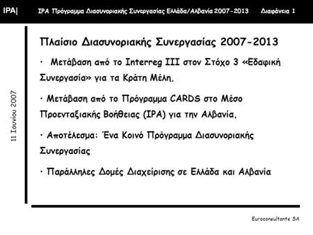IPA| IPA Πρόγραμμα Διασυνοριακής Συνεργασίας Ελλάδα/Αλβανία 2007-2013 Διαφάνεια 1 11 Ιουνίου 2007 Euroconsultants SA Πλαίσιο Διασυνοριακής Συνεργασίας.