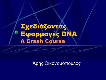 Σχεδιάζοντας Εφαρμογές DNA A Crash Course Άρης Οικονομόπουλος.