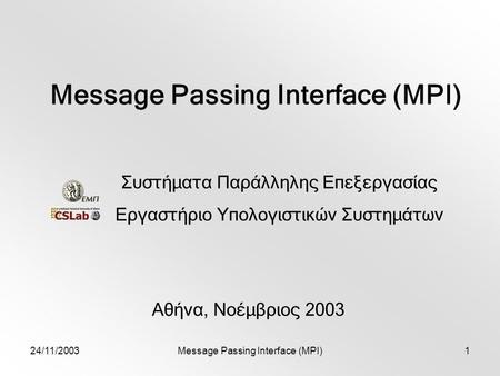 24/11/2003Message Passing Interface (MPI)1 Αθήνα, Νοέμβριος 2003 Συστήματα Παράλληλης Επεξεργασίας Εργαστήριο Υπολογιστικών Συστημάτων.