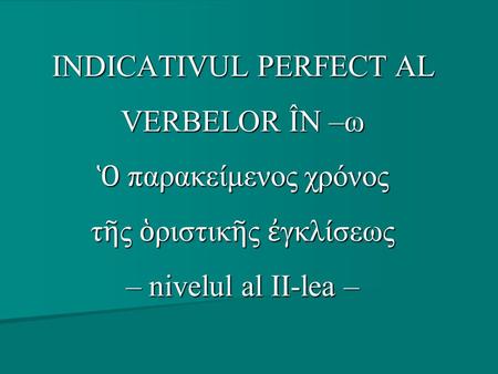 INDICATIVUL PERFECT AL VERBELOR ÎN –ω Ὁ παρακείμενος χρόνος τῆς ὁριστικῆς ἐγκλίσεως – nivelul al II-lea –