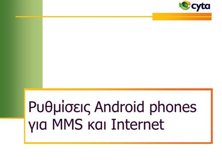 Ρυθμίσεις Android phones για MMS και Internet. 20/6/2013 Although every effort has been taken, this DRAFT technical paper has been prepared in good faith.