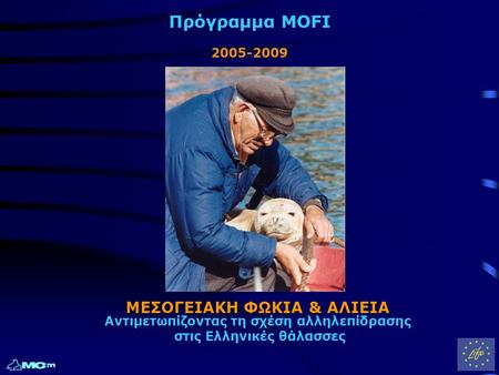 Πρόγραμμα MOFI 2005-2009 ΜΕΣΟΓΕΙΑΚΗ ΦΩΚΙΑ & ΑΛΙΕΙΑ ΜΕΣΟΓΕΙΑΚΗ ΦΩΚΙΑ & ΑΛΙΕΙΑ Αντιμετωπίζοντας τη σχέση αλληλεπίδρασης στις Ελληνικές θάλασσες.