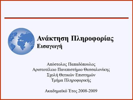 Απόστολος Παπαδόπουλος Αριστοτέλειο Πανεπιστήμιο Θεσσαλονίκης Σχολή Θετικών Επιστημών Τμήμα Πληροφορικής Ακαδημαϊκό Έτος 2008-2009 Ανάκτηση Πληροφορίας.
