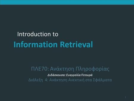 Introduction to Information Retrieval Introduction to Information Retrieval ΠΛΕ70: Ανάκτηση Πληροφορίας Διδάσκουσα: Ευαγγελία Πιτουρά Διάλεξη 4: Ανάκτηση.