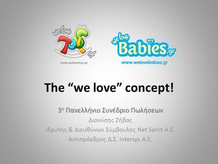The “we love” concept! 3 ο Πανελλήνιο Συνέδριο Πωλήσεων Διονύσης Ζήβας Ιδρυτής & Διευθύνων Σύμβουλος Net Spirit Α.Ε. Αντιπρόεδρος Δ.Σ. Intersys Α.Ε.