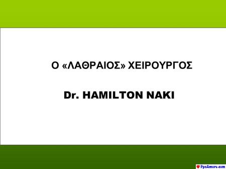 Dr. HAMILTON NAKI Ο «ΛΑΘΡΑΙΟΣ» ΧΕΙΡΟΥΡΓΟΣ Ο «ΛΑΘΡΑΙΟΣ» ΧΕΙΡΟΥΡΓΟΣ.