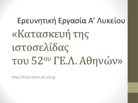 «Κατασκευή της ιστοσελίδας του 52 ου ΓΕ.Λ. Αθηνών»  Ερευνητική Εργασία Α’ Λυκείου.