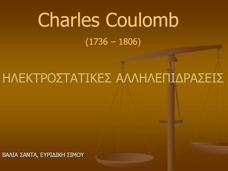 Charles Coulomb ΗΛΕΚΤΡΟΣΤΑΤΙΚΕΣ ΑΛΛΗΛΕΠΙΔΡΑΣΕΙΣ (1736 – 1806)