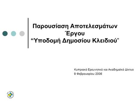 Παρουσίαση Αποτελεσμάτων Έργου “Υποδομή Δημοσίου Κλειδιού” Κυπριακό Ερευνητικό και Ακαδημαϊκό Δίκτυο 9 Φεβρουαρίου 2006.