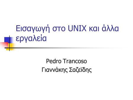 Εισαγωγή στο UNIX και άλλα εργαλεία Pedro Trancoso Γιαννάκης Σαζεϊδης.