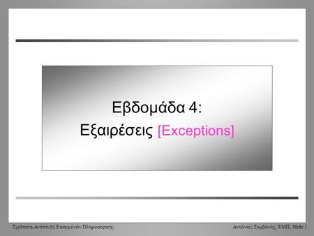 Σχεδίαση-Ανάπτυξη Εφαρμογών Πληροφορικής Αντώνιος Συμβώνης, ΕΜΠ, Slide 1 Week 4: Exceptions Εβδομάδα 4: Εξαιρέσεις [Exceptions]