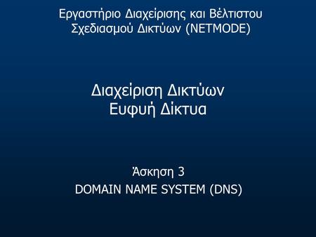 Διαχείριση Δικτύων Ευφυή Δίκτυα Άσκηση 3 DOMAIN NAME SYSTEM (DNS) Εργαστήριο Διαχείρισης και Βέλτιστου Σχεδιασμού Δικτύων (NETMODE)