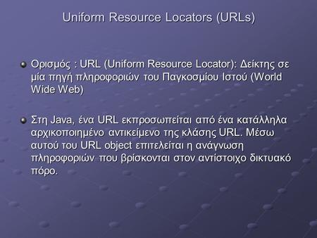 Uniform Resource Locators (URLs) Ορισμός : URL (Uniform Resource Locator): Δείκτης σε μία πηγή πληροφοριών του Παγκοσμίου Ιστού (World Wide Web) Στη Java,
