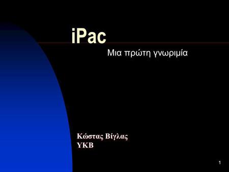 1 iPac Μια πρώτη γνωριμία Κώστας Βίγλας ΥΚΒ. 26/6/2002 Ενημέρωση πάνω στις νέες ψηφιακές υπηρεσίες 2 Περιεχόμενα 1 iPac  Τί είναι το iPac  Δυνατότητες.