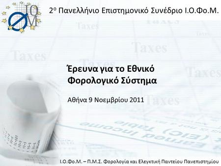 Έρευνα για το Εθνικό Φορολογικό Σύστημα Αθήνα 9 Νοεμβρίου 2011 2 ο Πανελλήνιο Επιστημονικό Συνέδριο Ι.Ο.Φο.Μ. Ι.Ο.Φο.Μ. – Π.Μ.Σ. Φορολογία και Ελεγκτική.