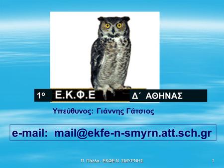 E-mail: mail@ekfe-n-smyrn.att.sch.gr 1ο Δ΄ ΑΘΗΝΑΣ Υπεύθυνος: Γιάννης Γάτσιος e-mail: mail@ekfe-n-smyrn.att.sch.gr Π. Πάλλα - ΕΚΦΕ Ν. ΣΜΥΡΝΗΣ.