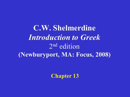 C.W. Shelmerdine Introduction to Greek 2 nd edition (Newburyport, MA: Focus, 2008) Chapter 13.