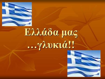 Ελλάδα μας …γλυκιά!!.