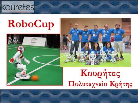 RoboCup Κουρήτες Πολυτεχνείο Κρήτης. RoboCup – Κουρήτες – 2011 Πολυτεχνείο Κρήτης, Χανιά RoboCup  Τι είναι το RoboCup; –παγκόσμιο πρωτάθλημα ρομποτικού.