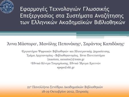Εφαρμογές Τεχνολογιών Γλωσσικής Επεξεργασίας στα Συστήματα Αναζήτησης των Ελληνικών Ακαδημαϊκών Βιβλιοθηκών Άννα Μάστορα 1, Μανόλης Πεπονάκης 2, Σαράντος.